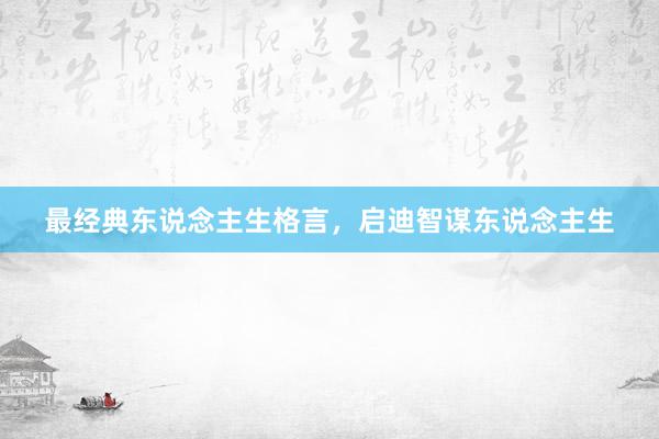 最经典东说念主生格言，启迪智谋东说念主生